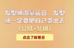 发型师流量运营,发型师一定要把自己卖出去(公域+私城)-副业吧