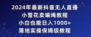 2024年抖音最新无人直播小雪花卖编绳项目,小白也能日入1000+落地实操保姆级教程-副业吧