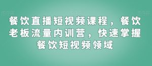 餐饮直播短视频课程,餐饮老板流量内训营,快速掌握餐饮短视频领域-副业吧