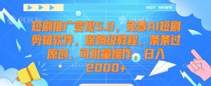 短剧推广变现5.0,免费AI短剧剪辑软件,保姆级教程,条条过原创,可批量操作,日入2000+-副业吧