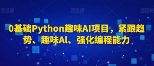 0基础Python趣味AI项目,紧跟趋势、趣味Al、强化编程能力-副业吧