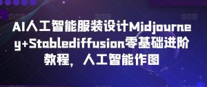 AI人工智能服装设计Midjourney+Stablediffusion零基础进阶教程,人工智能作图-副业吧