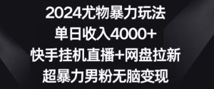 2024尤物暴力玩法，单日收入4000+，快手挂机直播+网盘拉新，超暴力男粉无脑变现-副业吧