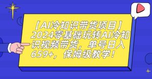 【AI冷知识带货项目】2024零基础玩转AI冷知识视频带货，单号日入659+，保姆级教学-副业吧
