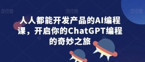 人人都能开发产品的AI编程课,开启你的ChatGPT编程的奇妙之旅-副业吧