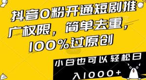 抖音0粉开通短剧推广权限,简单去重,100%过原创,小白也可以轻松日入1000+-副业吧