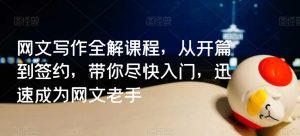 网文写作全解课程，从开篇到签约，带你尽快入门，迅速成为网文老手-副业吧