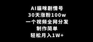 AI貓咪剧情号，30天涨粉100w，制作简单，一个视频全网分发，轻松月入1W+-副业吧