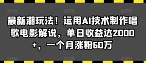 最新潮玩法！运用AI技术制作唱歌电影解说，单日收益达2000+，一个月涨粉60万-副业吧