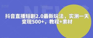抖音直播短剧2.0最新玩法,实测一天变现500+,教程+素材-副业吧