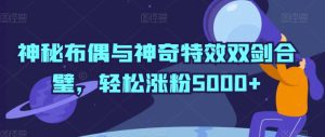 神秘布偶与神奇特效双剑合璧，轻松涨粉5000+-副业吧