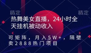 热舞美女直播，24小时全天挂机被动收入，可矩阵，月入5W+，隔壁卖2888热门项目-副业吧