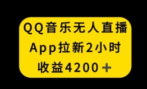 QQ音乐无人直播APP拉新,2小时收入4200,不封号新玩法-副业吧