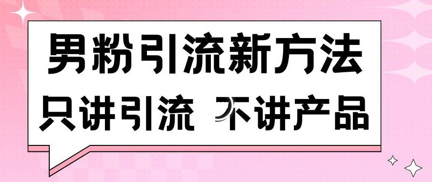 男粉引流新方法日引流100多个男粉只讲引流不讲产品不违规不封号-副业吧
