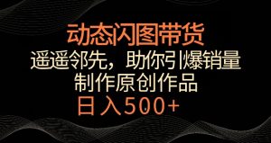 动态闪图带货，遥遥领先，冷门玩法，助你轻松引爆销量，日赚500+-副业吧