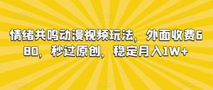 情绪共鸣动漫视频玩法,外面收费680,秒过原创,稳定月入1W+-副业吧