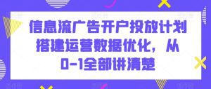 信息流广告开户投放计划搭建运营数据优化,从0-1全部讲清楚-副业吧