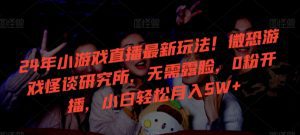 24年小游戏直播最新玩法！微恐游戏怪谈研究所，无需露脸，0粉开播，小白轻松月入5W+-副业吧