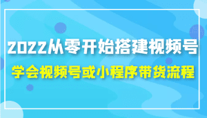 2022从零开始搭建视频号,学会视频号或小程序带货流程（价值599元）-副业吧