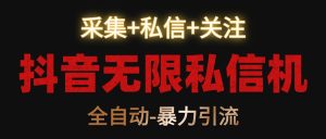 抖音无限私信机!采集+私信+关注,全自动暴力引流!-副业吧