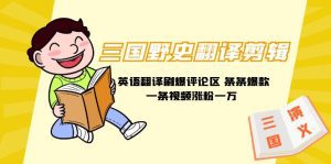 (9264期)三国野史翻译剪辑 英语翻译刷爆评论区 条条爆款一条视频涨粉1w+附888G素材-副业吧