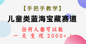 （7611期）【手把手教学】儿童类蓝海宝藏赛道，任何人都可以做，一天轻松变现2000+！-副业吧