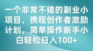 (7613期)一个非常不错的副业小项目,携程创作者激励计划,简单操作新手小白日入100+-副业吧