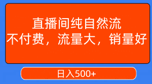 （7622期）直播间纯自然流，不付费，流量大，销量好，日入500+-副业吧
