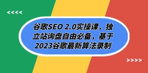(7708期)谷歌SEO 2.0实操课,独立站询盘自由必备,基于2023谷歌最新算法录制(94节-副业吧