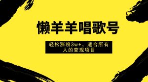 (7721期)懒羊羊唱歌号,轻松涨粉3w+,适合所有人的变现项目!-副业吧