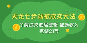 (7753期)天龙/七步动被成交大法:了解成交底层逻辑 被动收入 完结21节-副业吧