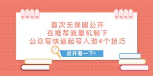(7781期)某付费文章 首次无保留公开 在推荐流量机制下 公众号快速起号入池的4个技巧-副业吧