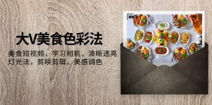 （7862期）大V-美食色彩法，美食短视频 学习相机 清晰透亮灯光法 剪映剪辑 美感调色-副业吧