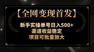 （7883期）【全网变现首发】新手实操单号日入500+，渠道收益稳定，项目可批量放大-副业吧
