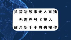 （7894期）抖音听故事无人直播新玩法，无需养号、适合新手小白去操作-副业吧