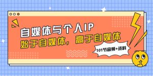 （7899期）自媒体与个人IP，始于自媒体，高于自媒体（101节音频+资料）-副业吧