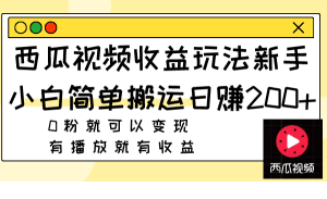 （7909期）西瓜视频收益玩法，新手小白简单搬运日赚200+0粉就可以变现 有播放就有收益-副业吧