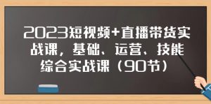 (7923期)2023短视频+直播带货实战课,基础、运营、技能综合实操课(90节)-副业吧