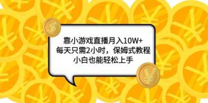 (7940期)靠小游戏直播月入10W+,每天只需2小时,保姆式教程,小白也能轻松上手-副业吧