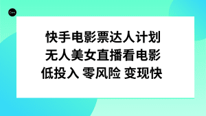 (7943期)快手电影票达人计划,无人美女直播看电影,低投入零风险变现快-副业吧