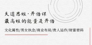 (7975期)天道思维·开悟课-最高维的能量是开悟,文化属性/男女执念/商业布局/贵人..-副业吧