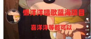 （8026期）懒洋洋唱歌蓝海项目，单条作品上10+点赞，变现稳定/快（教程+工具）-副业吧