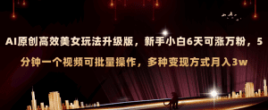 （8040期）AI原创美女玩法升级版 新手6天涨万粉 5分钟制作视频可批量，多种变现月入3w-副业吧
