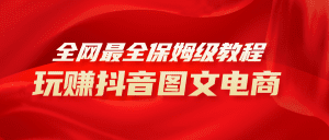 （8089期）全网最全教程，手把手教你玩赚抖音图文电商，小白闭眼月入10000+-副业吧