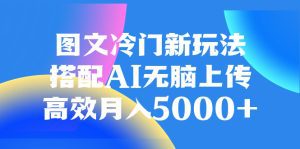(8094期)图文冷门新玩法,搭配AI无脑上传,高效月入5000+-副业吧
