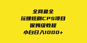 (8139期)全网最全,玩赚短剧CPS项目保姆级教程,小白日入1000+-副业吧