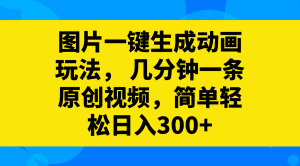 (8165期)图片一键生成动画玩法,几分钟一条原创视频,简单轻松日入300+-副业吧