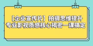 (8199期)【企业 宣传片】拍摄思维提升专业影视质感核心揭密一课搞定-副业吧