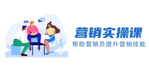 (8207期)营销实操课,帮助营销员提升营销技能【完结】【音频+文档】-副业吧