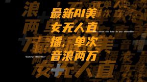(8220期)最新Ai美女无人直播,单次直播音浪两万+-副业吧